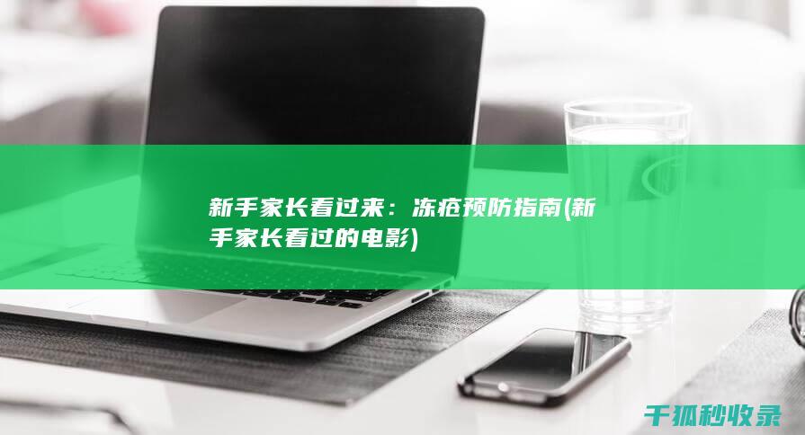 新手家长看过来：冻疮预防指南 (新手家长看过的电影)